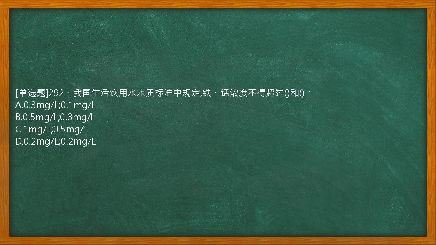 [单选题]292、我国生活饮用水水质标准中规定,铁、锰浓度不得超过()和()。