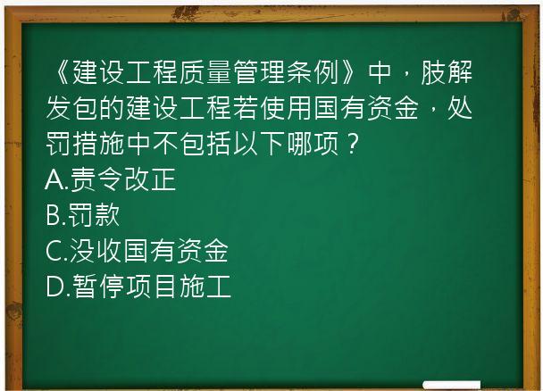 《建设工程质量管理条例》中，肢解发包的建设工程若使用国有资金，处罚措施中不包括以下哪项？