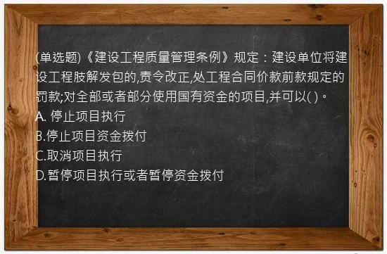 (单选题)《建设工程质量管理条例》规定：建设单位将建设工程肢解发包的,责令改正,处工程合同价款前款规定的罚款;对全部或者部分使用国有资金的项目,并可以(