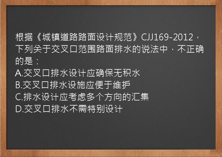 根据《城镇道路路面设计规范》CJJ169-2012，下列关于交叉口范围路面排水的说法中，不正确的是：