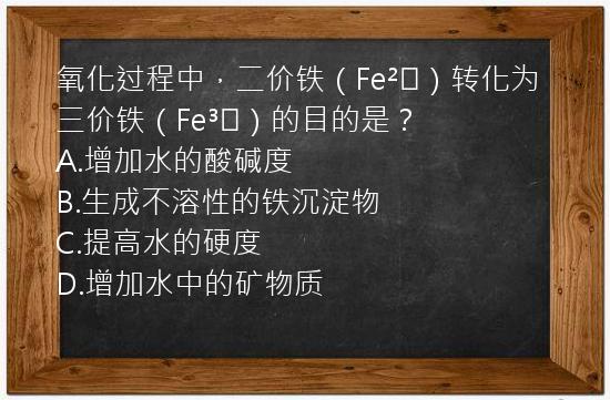 氧化过程中，二价铁（Fe²⁺）转化为三价铁（Fe³⁺）的目的是？