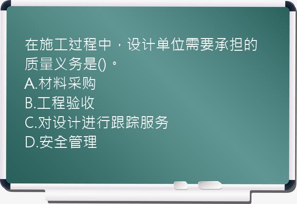 在施工过程中，设计单位需要承担的质量义务是()。