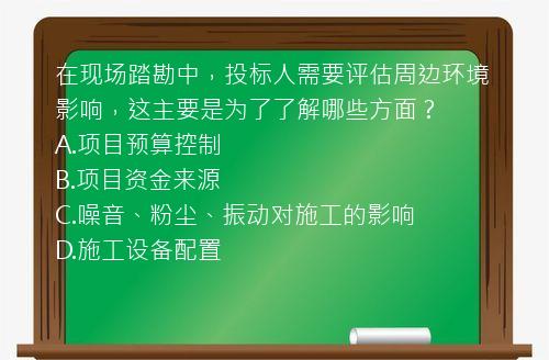 在现场踏勘中，投标人需要评估周边环境影响，这主要是为了了解哪些方面？