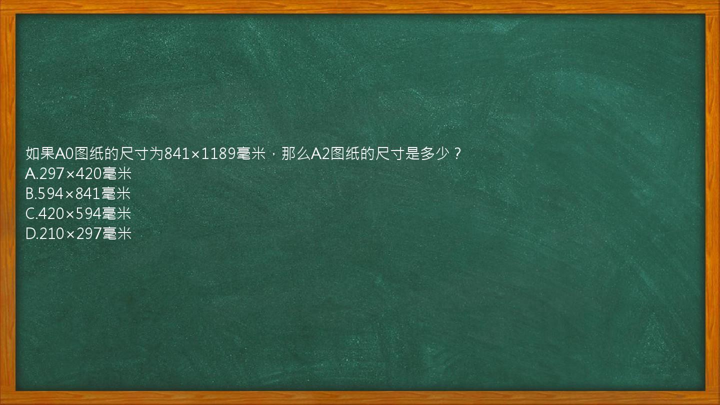 如果A0图纸的尺寸为841×1189毫米，那么A2图纸的尺寸是多少？