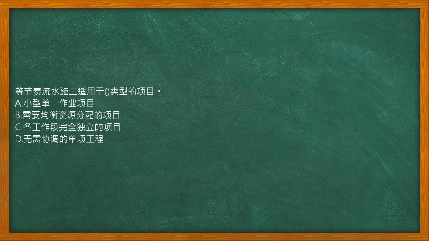 等节奏流水施工适用于()类型的项目。