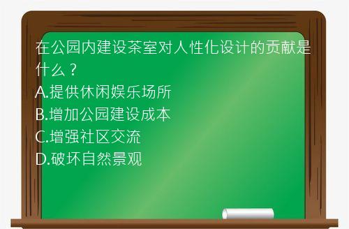 在公园内建设茶室对人性化设计的贡献是什么？