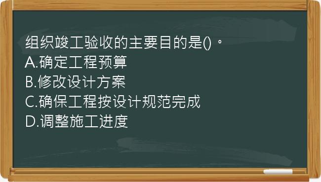 组织竣工验收的主要目的是()。