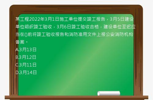 某工程2022年3月1日施工单位提交竣工报告，3月5日建设单位组织竣工验收，3月6日竣工验收合格，建设单位至迟应当在()前将竣工验收报告和消防准用文件上报公安消防机构备案。