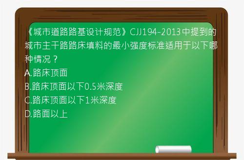 《城市道路路基设计规范》CJJ194-2013中提到的城市主干路路床填料的最小强度标准适用于以下哪种情况？