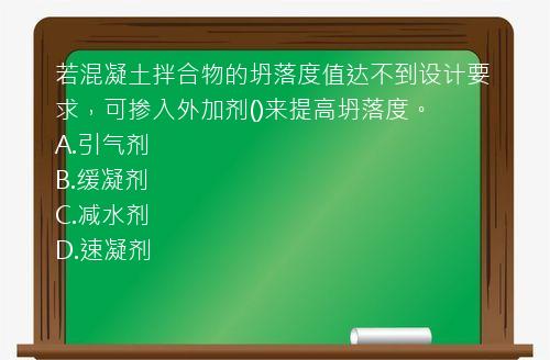 若混凝土拌合物的坍落度值达不到设计要求，可掺入外加剂()来提高坍落度。