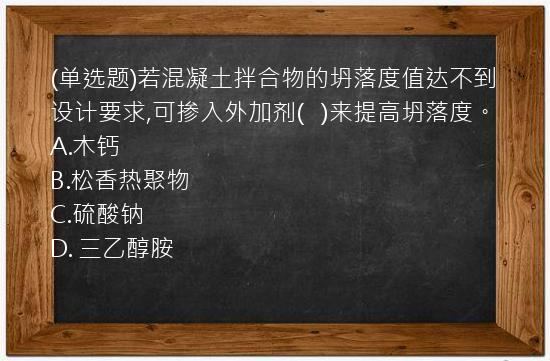 (单选题)若混凝土拌合物的坍落度值达不到设计要求,可掺入外加剂(