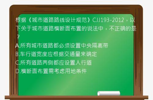 根据《城市道路路线设计规范》CJJ193-2012，以下关于城市道路横断面布置的说法中，不正确的是？