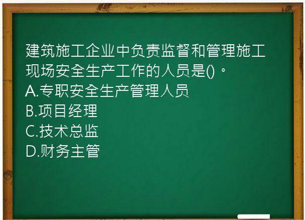 建筑施工企业中负责监督和管理施工现场安全生产工作的人员是()。