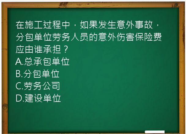 在施工过程中，如果发生意外事故，分包单位劳务人员的意外伤害保险费应由谁承担？