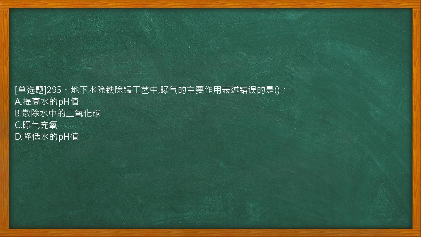 [单选题]295、地下水除铁除锰工艺中,曝气的主要作用表述错误的是()。