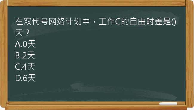 在双代号网络计划中，工作C的自由时差是()天？