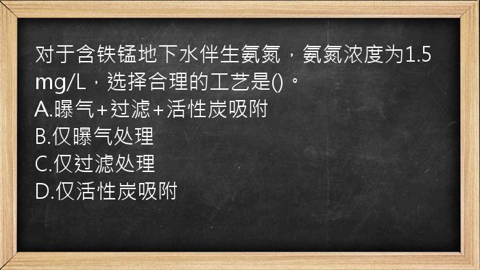 对于含铁锰地下水伴生氨氮，氨氮浓度为1.5mg/L，选择合理的工艺是()。