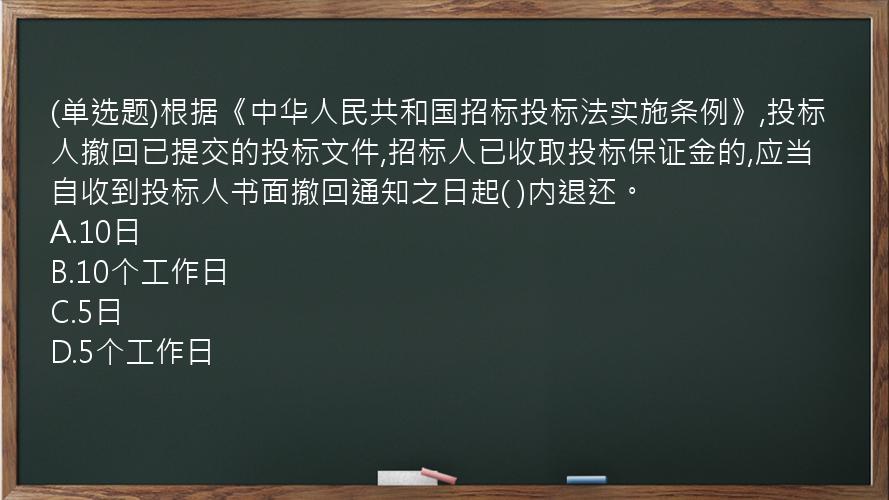 (单选题)根据《中华人民共和国招标投标法实施条例》,投标人撤回已提交的投标文件,招标人已收取投标保证金的,应当自收到投标人书面撤回通知之日起(