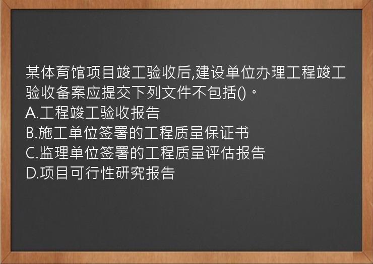 某体育馆项目竣工验收后,建设单位办理工程竣工验收备案应提交下列文件不包括()。