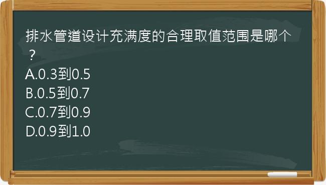 排水管道设计充满度的合理取值范围是哪个？