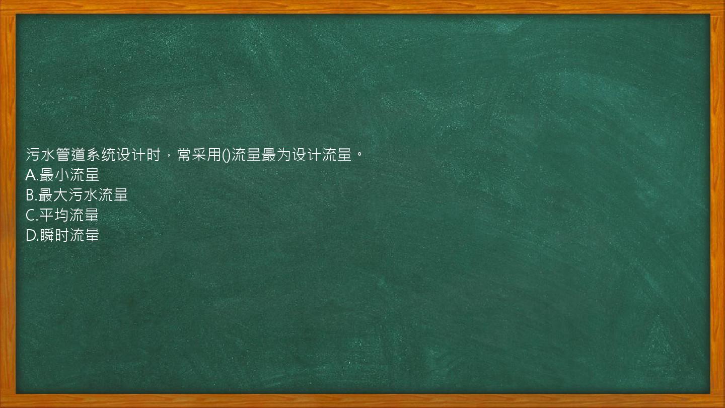 污水管道系统设计时，常采用()流量最为设计流量。