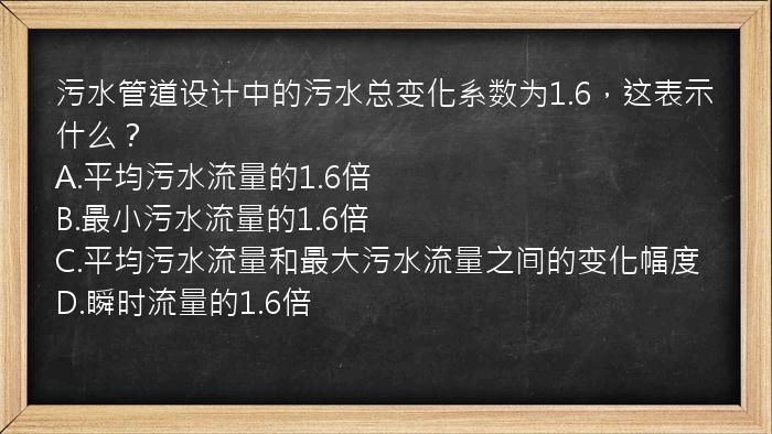 污水管道设计中的污水总变化系数为1.6，这表示什么？