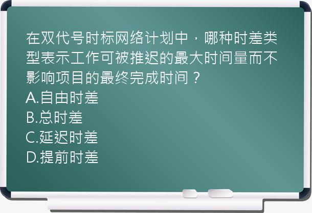 在双代号时标网络计划中，哪种时差类型表示工作可被推迟的最大时间量而不影响项目的最终完成时间？