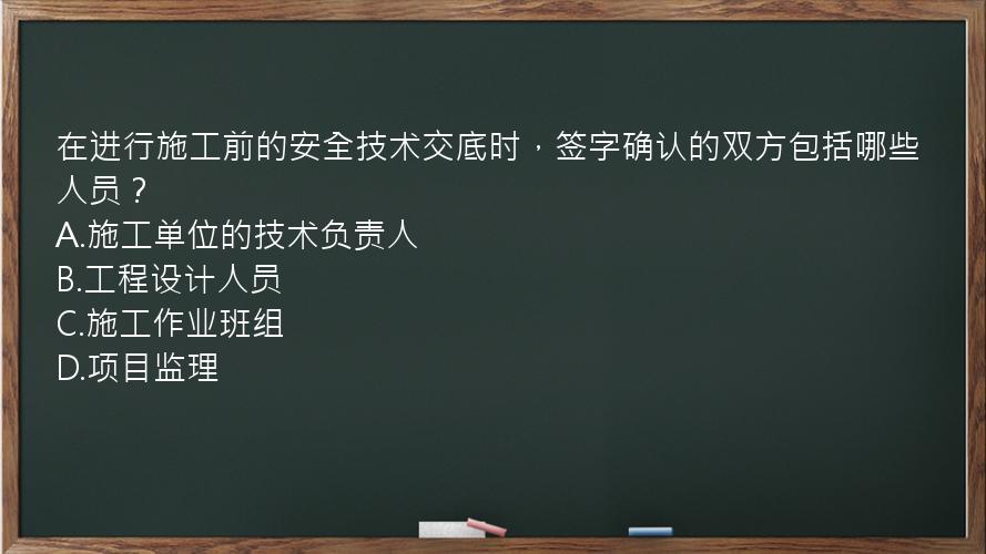 在进行施工前的安全技术交底时，签字确认的双方包括哪些人员？