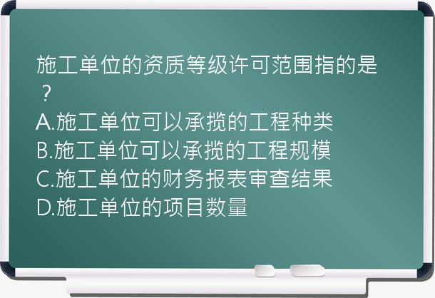 施工单位的资质等级许可范围指的是？