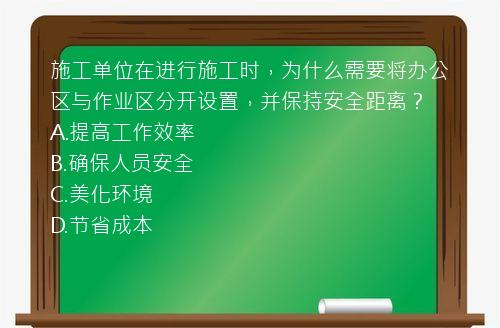 施工单位在进行施工时，为什么需要将办公区与作业区分开设置，并保持安全距离？