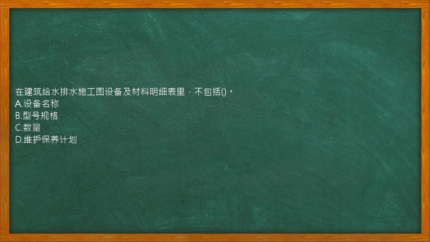 在建筑给水排水施工图设备及材料明细表里，不包括()。