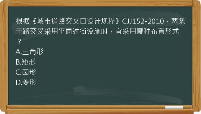 根据《城市道路交叉口设计规程》CJJ152-2010，两条干路交叉采用平面过街设施时，宜采用哪种布置形式？