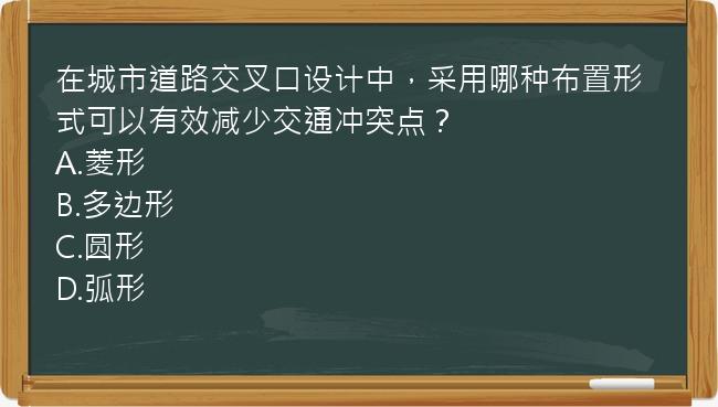 在城市道路交叉口设计中，采用哪种布置形式可以有效减少交通冲突点？