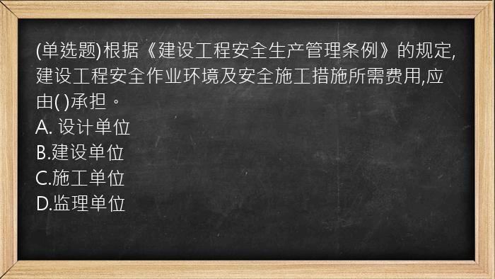 (单选题)根据《建设工程安全生产管理条例》的规定,建设工程安全作业环境及安全施工措施所需费用,应由(