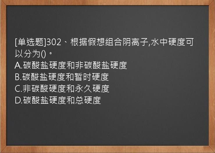 [单选题]302、根据假想组合阴离子,水中硬度可以分为()。