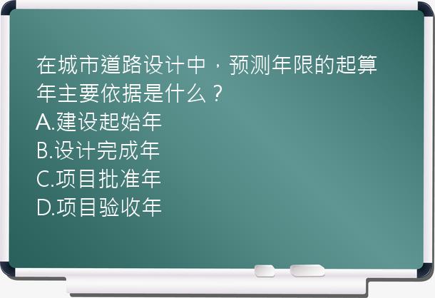 在城市道路设计中，预测年限的起算年主要依据是什么？