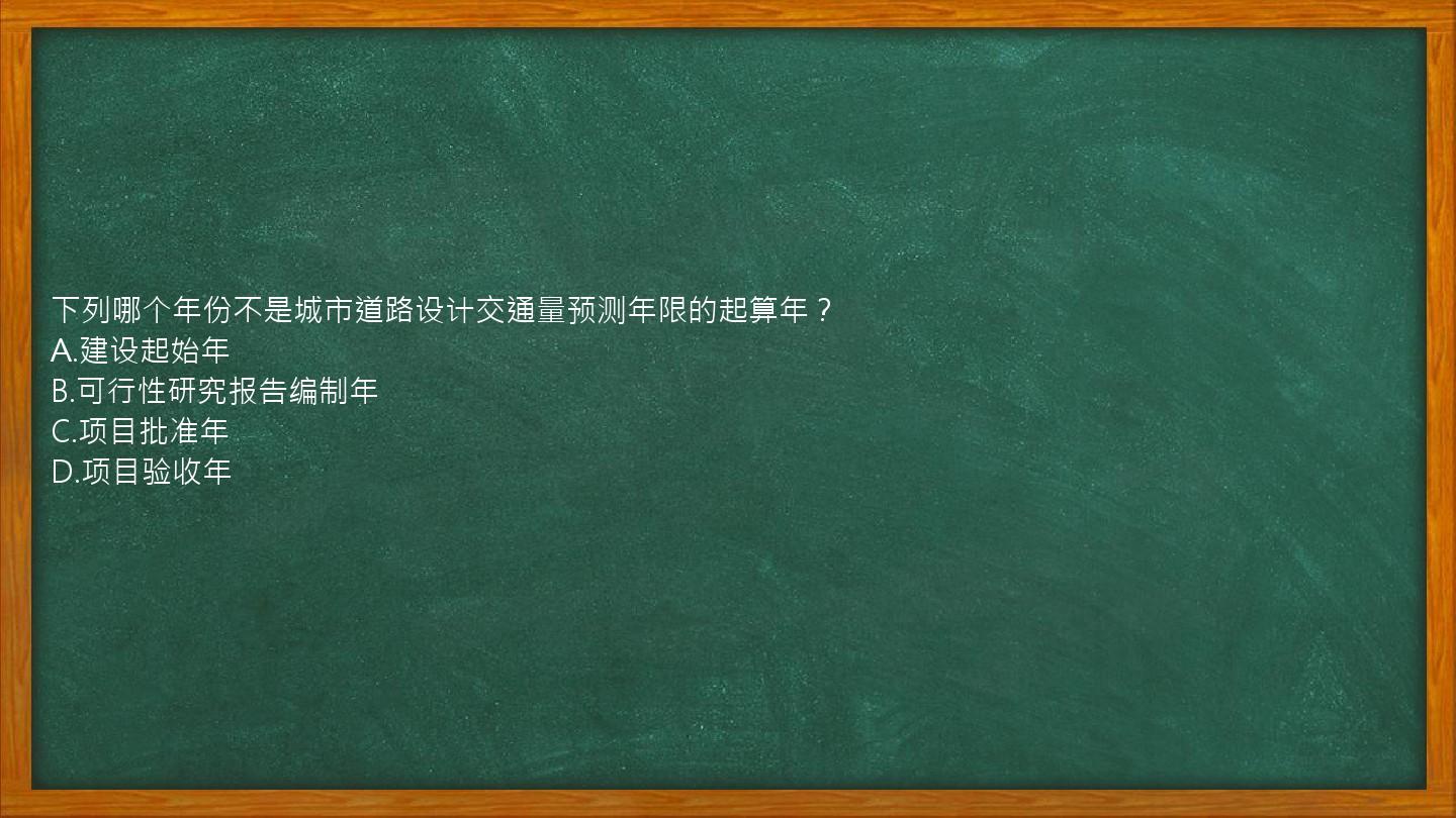 下列哪个年份不是城市道路设计交通量预测年限的起算年？