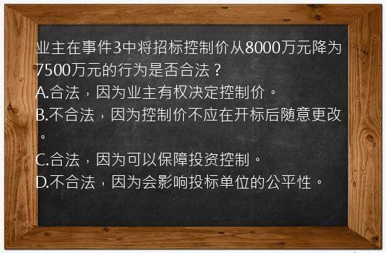 业主在事件3中将招标控制价从8000万元降为7500万元的行为是否合法？