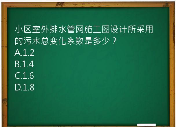 小区室外排水管网施工图设计所采用的污水总变化系数是多少？