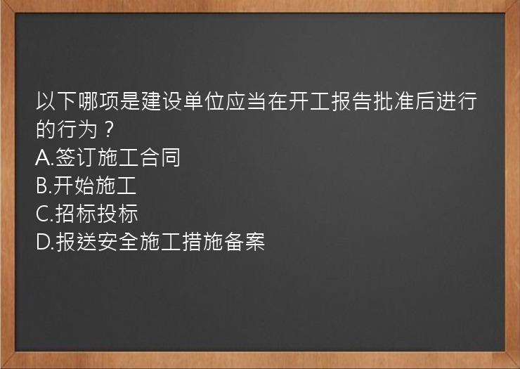 以下哪项是建设单位应当在开工报告批准后进行的行为？