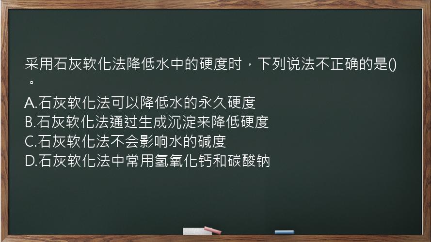 采用石灰软化法降低水中的硬度时，下列说法不正确的是()。