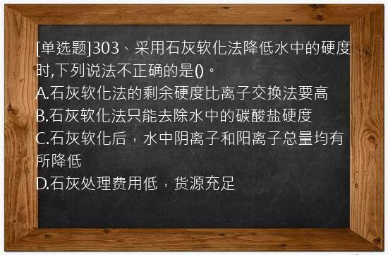 [单选题]303、采用石灰软化法降低水中的硬度时,下列说法不正确的是()。