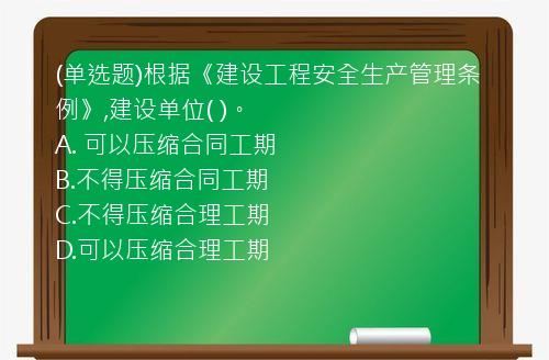 (单选题)根据《建设工程安全生产管理条例》,建设单位(