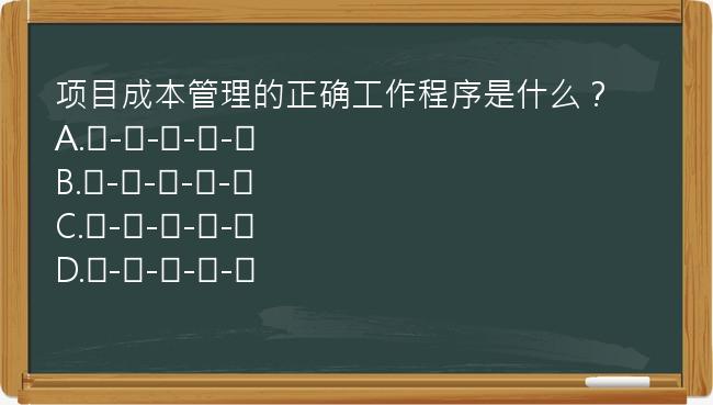 项目成本管理的正确工作程序是什么？