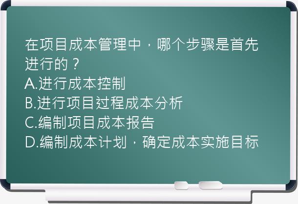 在项目成本管理中，哪个步骤是首先进行的？