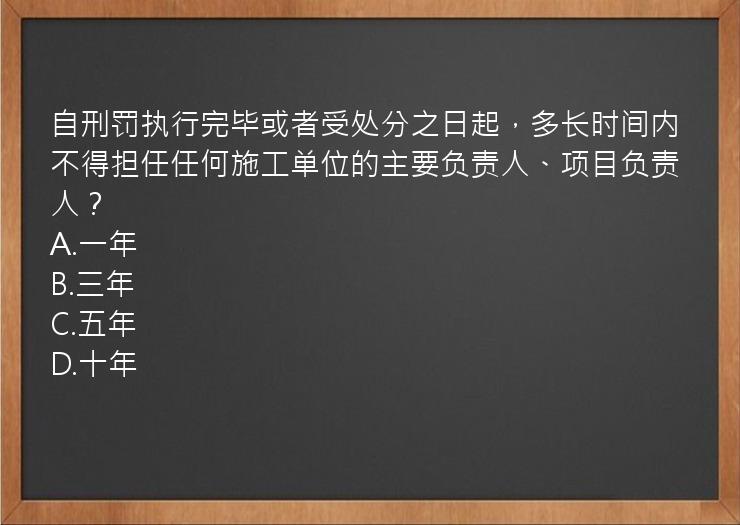 自刑罚执行完毕或者受处分之日起，多长时间内不得担任任何施工单位的主要负责人、项目负责人？