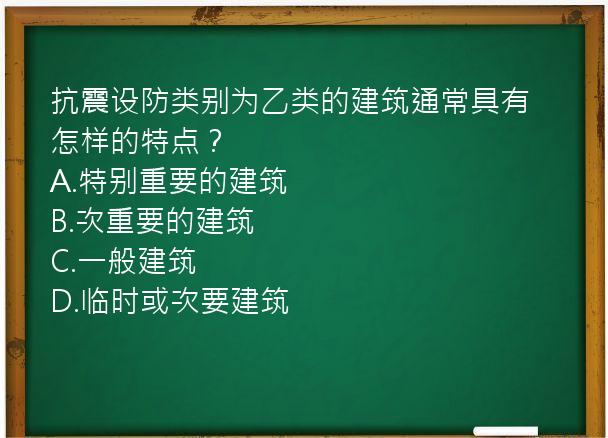 抗震设防类别为乙类的建筑通常具有怎样的特点？