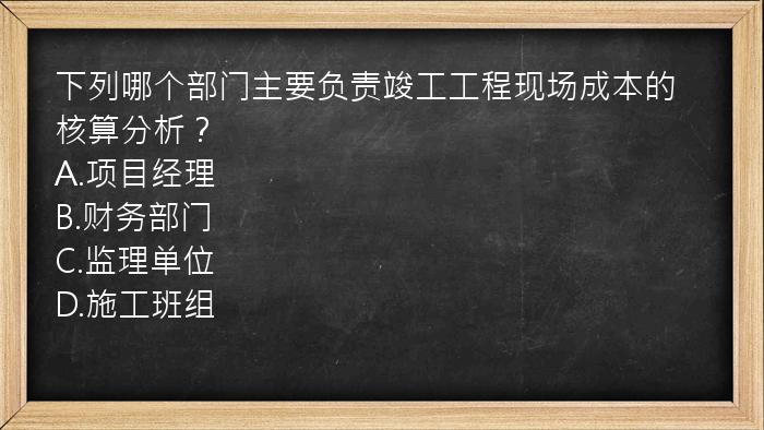 下列哪个部门主要负责竣工工程现场成本的核算分析？