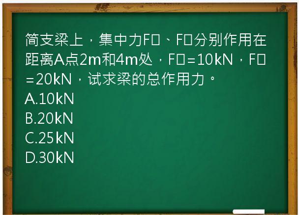 简支梁上，集中力F₁、F₂分别作用在距离A点2m和4m处，F₁=10kN，F₂=20kN，试求梁的总作用力。