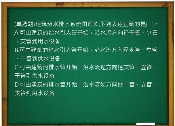 (单选题)建筑给水排水系统图识读,下列表述正确的是(